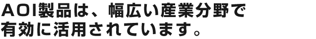 AOI製品は、幅広い産業分野で有効に活用されています。